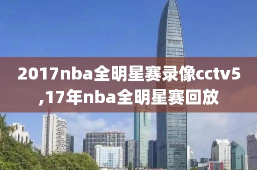2017nba全明星赛录像cctv5,17年nba全明星赛回放