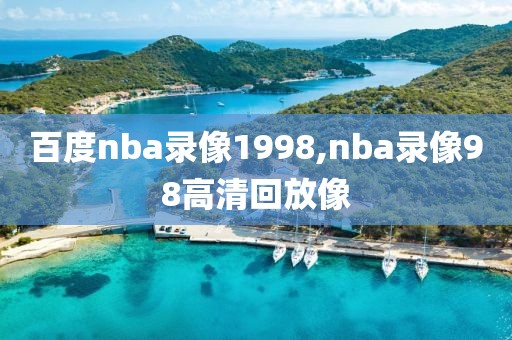 百度nba录像1998,nba录像98高清回放像