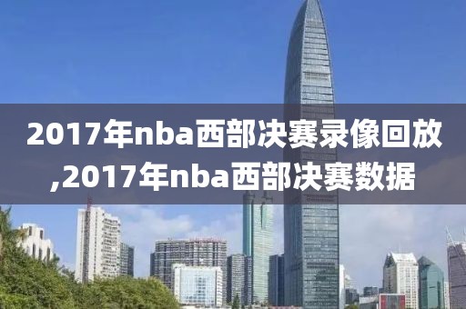 2017年nba西部决赛录像回放,2017年nba西部决赛数据