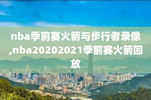 nba季前赛火箭与步行者录像,nba20202021季前赛火箭回放