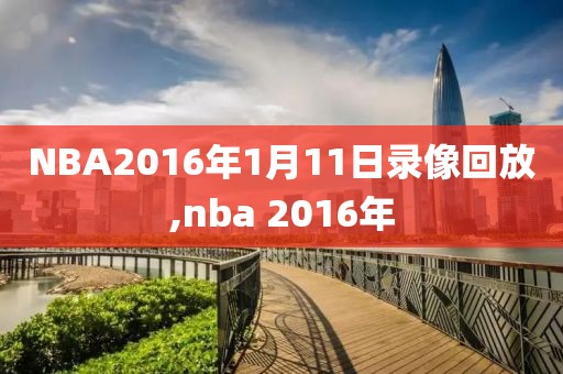 NBA2016年1月11日录像回放,nba 2016年