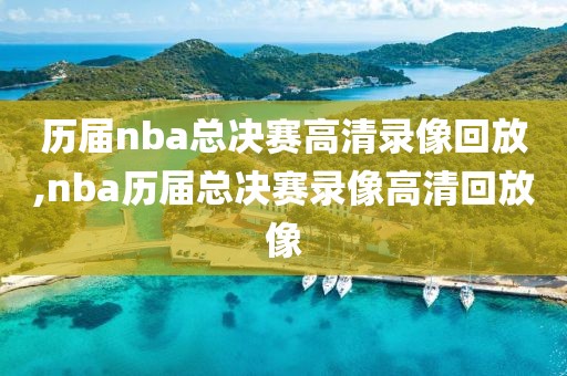 历届nba总决赛高清录像回放,nba历届总决赛录像高清回放像