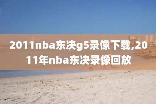 2011nba东决g5录像下载,2011年nba东决录像回放