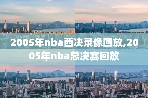 2005年nba西决录像回放,2005年nba总决赛回放