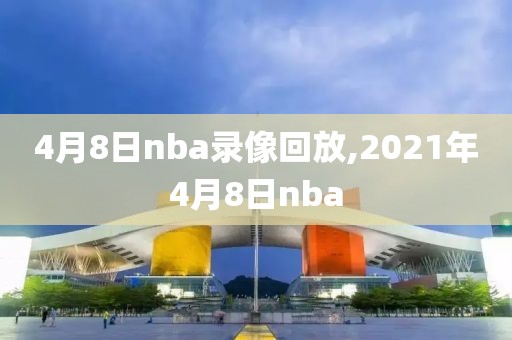 4月8日nba录像回放,2021年4月8日nba