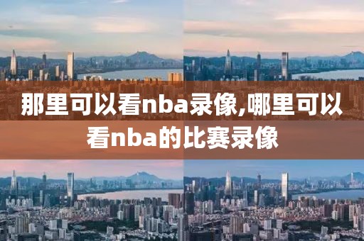 那里可以看nba录像,哪里可以看nba的比赛录像