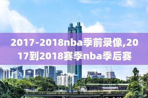 2017-2018nba季前录像,2017到2018赛季nba季后赛