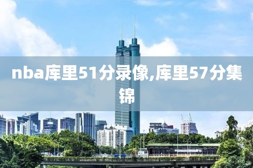 nba库里51分录像,库里57分集锦