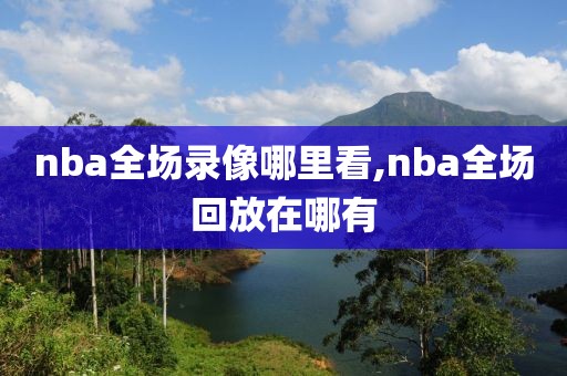 nba全场录像哪里看,nba全场回放在哪有