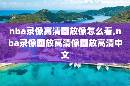 nba录像高清回放像怎么看,nba录像回放高清像回放高清中文