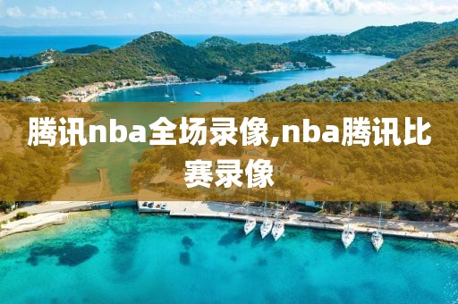 腾讯nba全场录像,nba腾讯比赛录像