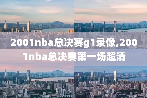 2001nba总决赛g1录像,2001nba总决赛第一场超清
