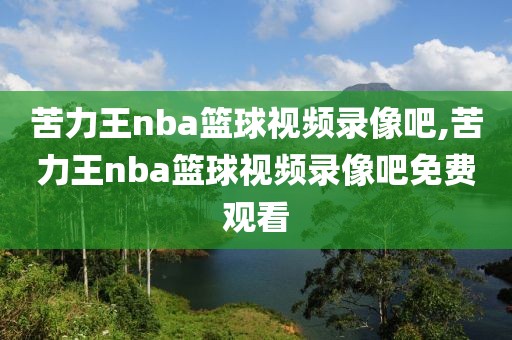 苦力王nba篮球视频录像吧,苦力王nba篮球视频录像吧免费观看