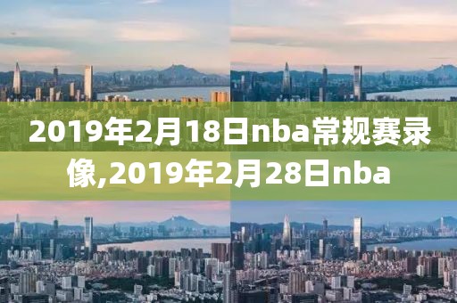 2019年2月18日nba常规赛录像,2019年2月28日nba