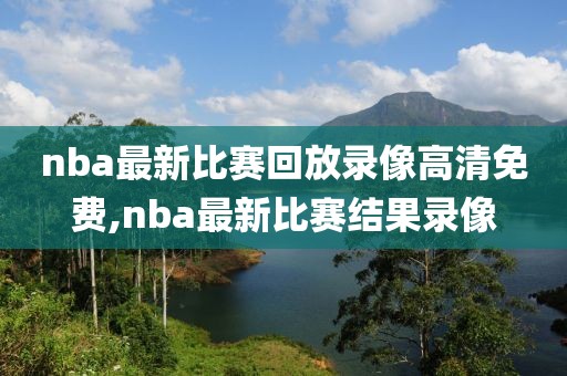 nba最新比赛回放录像高清免费,nba最新比赛结果录像