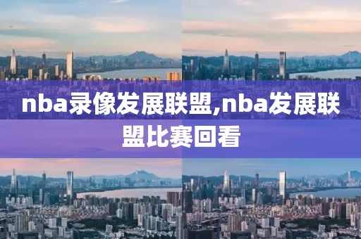 nba录像发展联盟,nba发展联盟比赛回看