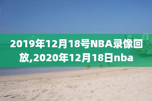 2019年12月18号NBA录像回放,2020年12月18日nba