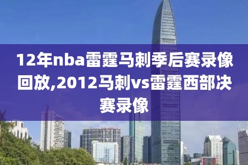 12年nba雷霆马刺季后赛录像回放,2012马刺vs雷霆西部决赛录像