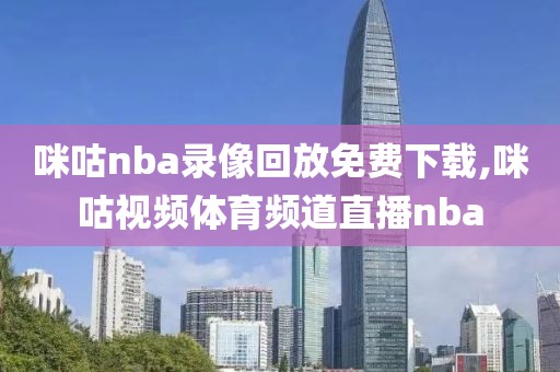 咪咕nba录像回放免费下载,咪咕视频体育频道直播nba