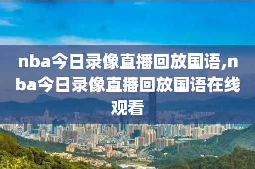nba今日录像直播回放国语,nba今日录像直播回放国语在线观看