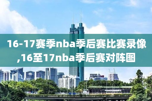 16-17赛季nba季后赛比赛录像,16至17nba季后赛对阵图