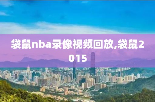 袋鼠nba录像视频回放,袋鼠2015