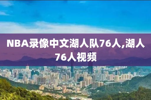 NBA录像中文湖人队76人,湖人76人视频