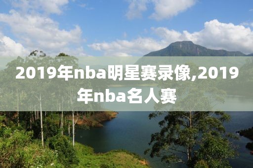 2019年nba明星赛录像,2019年nba名人赛