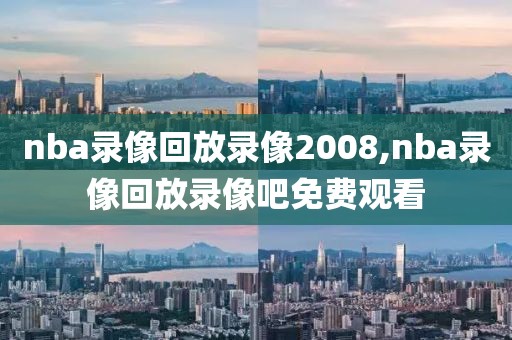 nba录像回放录像2008,nba录像回放录像吧免费观看