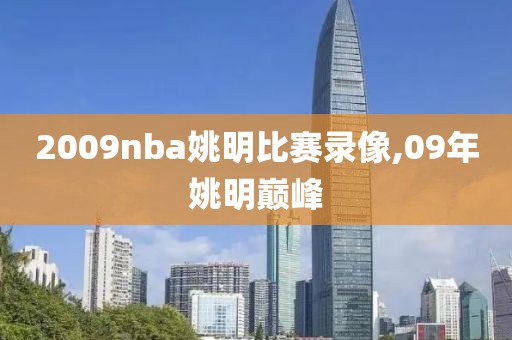 2009nba姚明比赛录像,09年姚明巅峰