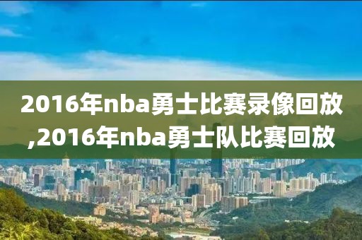 2016年nba勇士比赛录像回放,2016年nba勇士队比赛回放