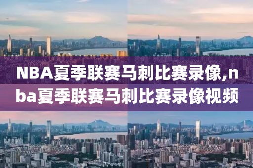 NBA夏季联赛马刺比赛录像,nba夏季联赛马刺比赛录像视频