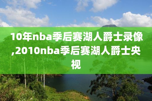 10年nba季后赛湖人爵士录像,2010nba季后赛湖人爵士央视