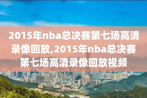 2015年nba总决赛第七场高清录像回放,2015年nba总决赛第七场高清录像回放视频