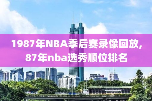 1987年NBA季后赛录像回放,87年nba选秀顺位排名