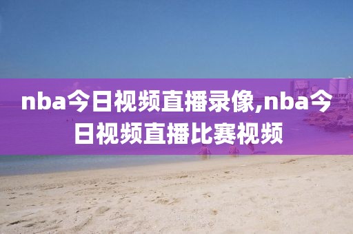 nba今日视频直播录像,nba今日视频直播比赛视频