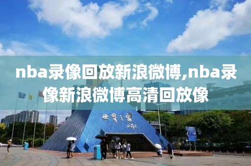 nba录像回放新浪微博,nba录像新浪微博高清回放像