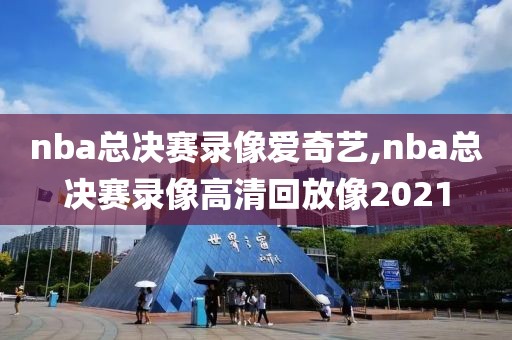 nba总决赛录像爱奇艺,nba总决赛录像高清回放像2021