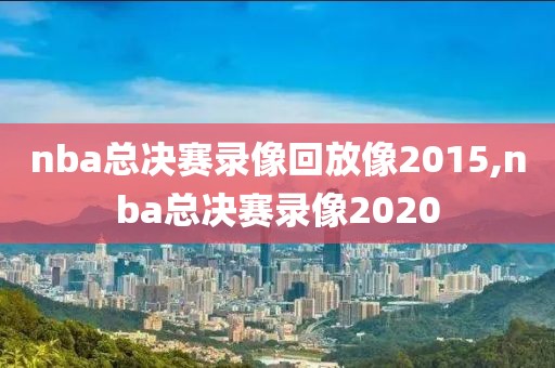 nba总决赛录像回放像2015,nba总决赛录像2020