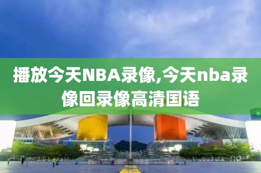 播放今天NBA录像,今天nba录像回录像高清国语