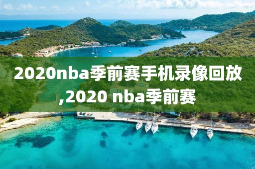 2020nba季前赛手机录像回放,2020 nba季前赛