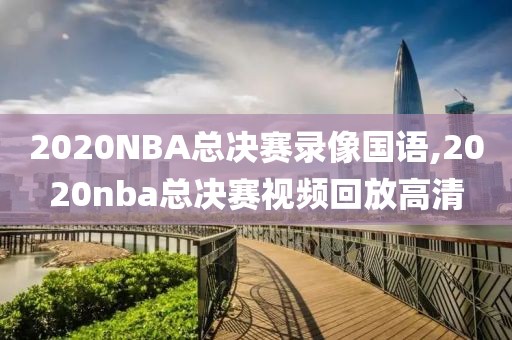 2020NBA总决赛录像国语,2020nba总决赛视频回放高清