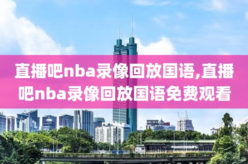 直播吧nba录像回放国语,直播吧nba录像回放国语免费观看