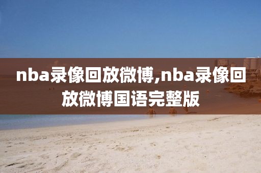 nba录像回放微博,nba录像回放微博国语完整版