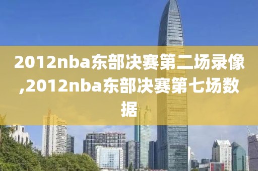2012nba东部决赛第二场录像,2012nba东部决赛第七场数据