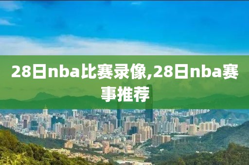28日nba比赛录像,28日nba赛事推荐