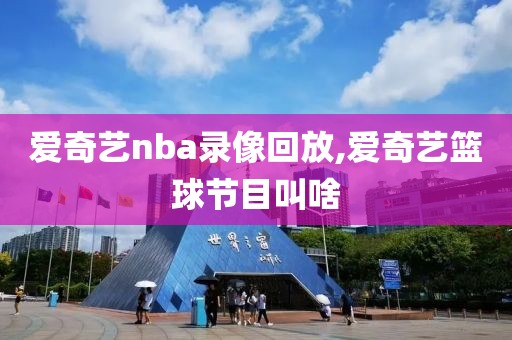 爱奇艺nba录像回放,爱奇艺篮球节目叫啥