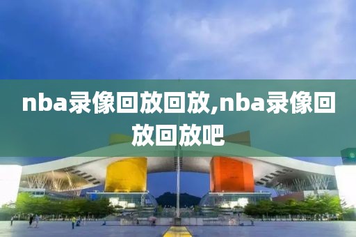 nba录像回放回放,nba录像回放回放吧