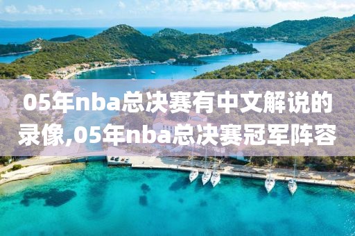 05年nba总决赛有中文解说的录像,05年nba总决赛冠军阵容