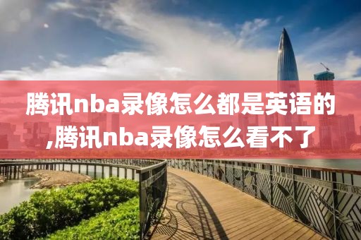 腾讯nba录像怎么都是英语的,腾讯nba录像怎么看不了